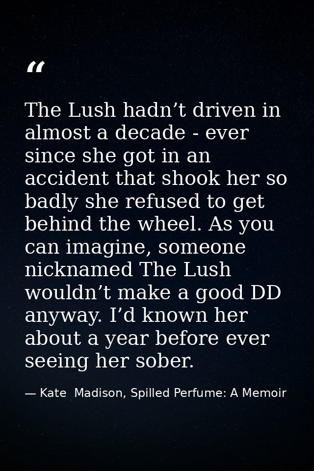 The Lush hadn’t driven in almost a decade - ever since she got in an accident that shook her so badly she refused to get — Kate  Madison, Spilled Perfume: A Memoir
