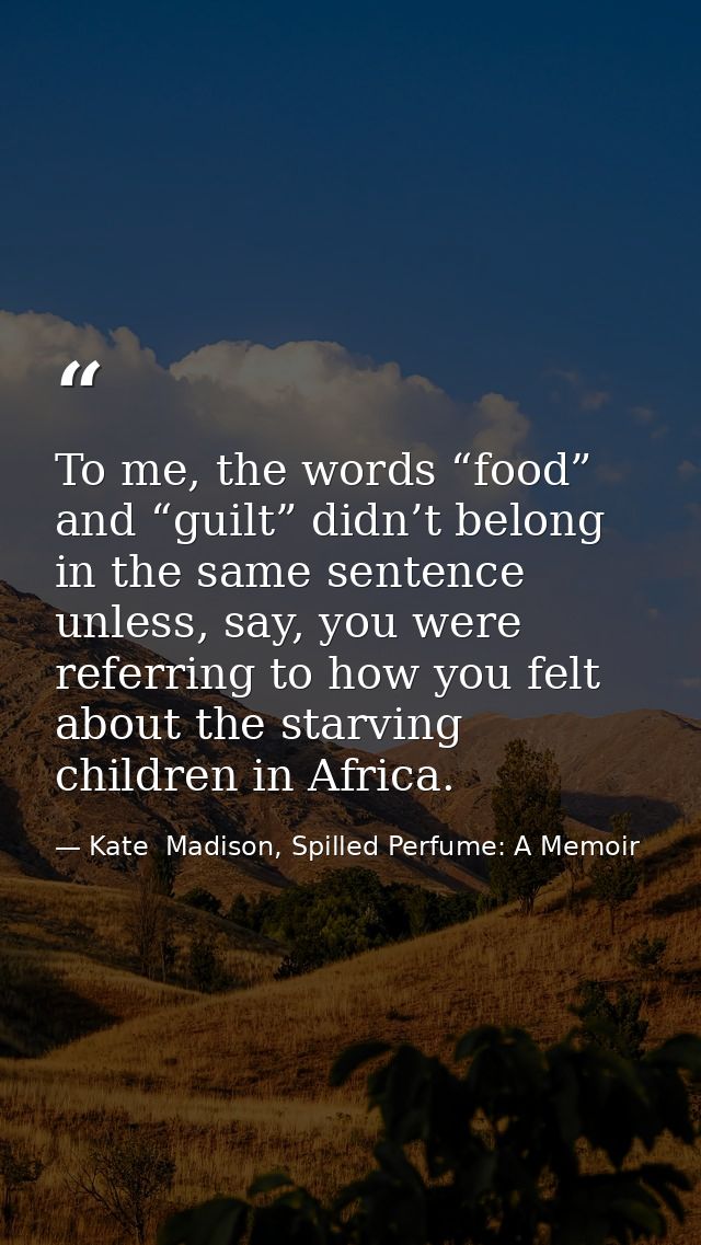 To me, the words “food” and “guilt” didn’t belong in the same sentence unless, say, you were referring to how you felt a — Kate  Madison, Spilled Perfume: A Memoir
