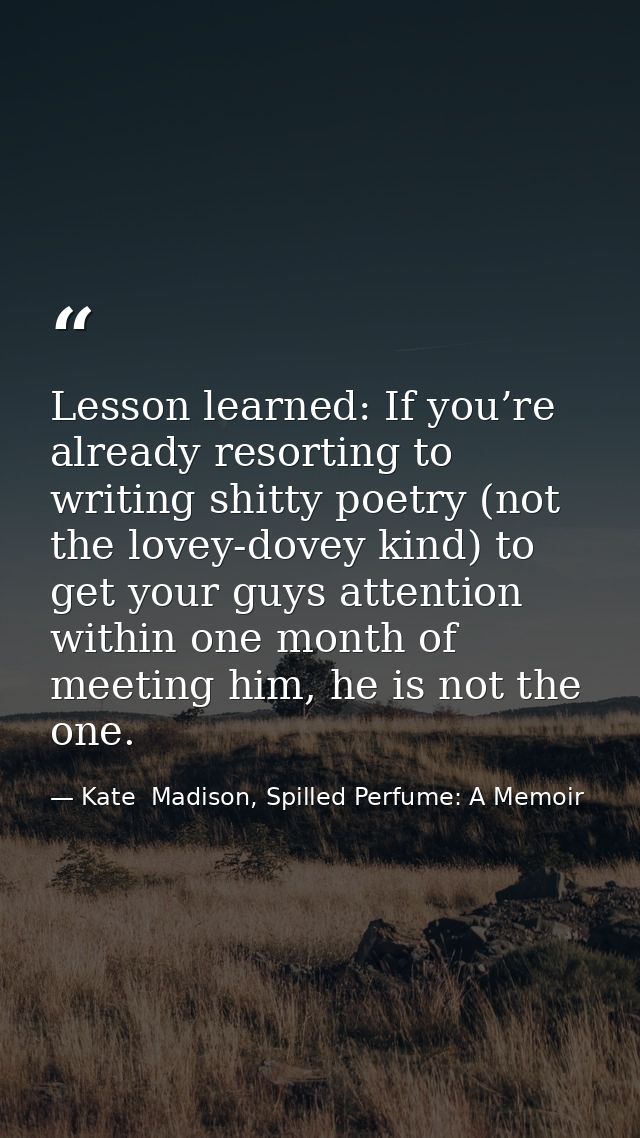 Lesson learned: If you’re already resorting to writing shitty poetry (not the lovey-dovey kind) to get your guys attenti — Kate  Madison, Spilled Perfume: A Memoir