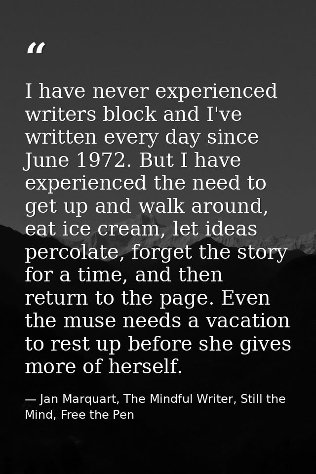 I have never experienced writers block and I've written every day since June 1972. But I have experienced the need to ge — Jan Marquart, The Mindful Writer, Still the Mind, Free the Pen