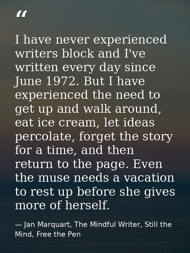 I have never experienced writers block and I've written every day since June 1972. But I have experienced the need to ge — Jan Marquart, The Mindful Writer, Still the Mind, Free the Pen