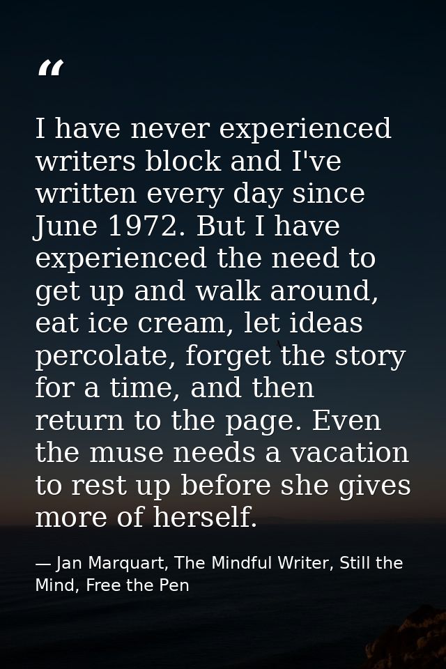 I have never experienced writers block and I've written every day since June 1972. But I have experienced the need to ge — Jan Marquart, The Mindful Writer, Still the Mind, Free the Pen