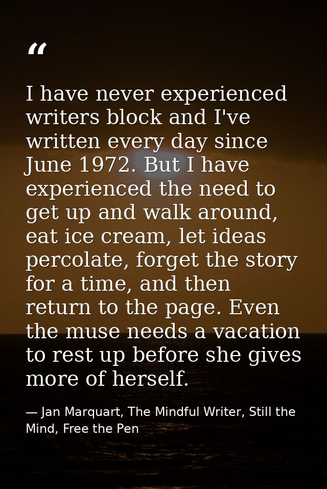 I have never experienced writers block and I've written every day since June 1972. But I have experienced the need to ge — Jan Marquart, The Mindful Writer, Still the Mind, Free the Pen