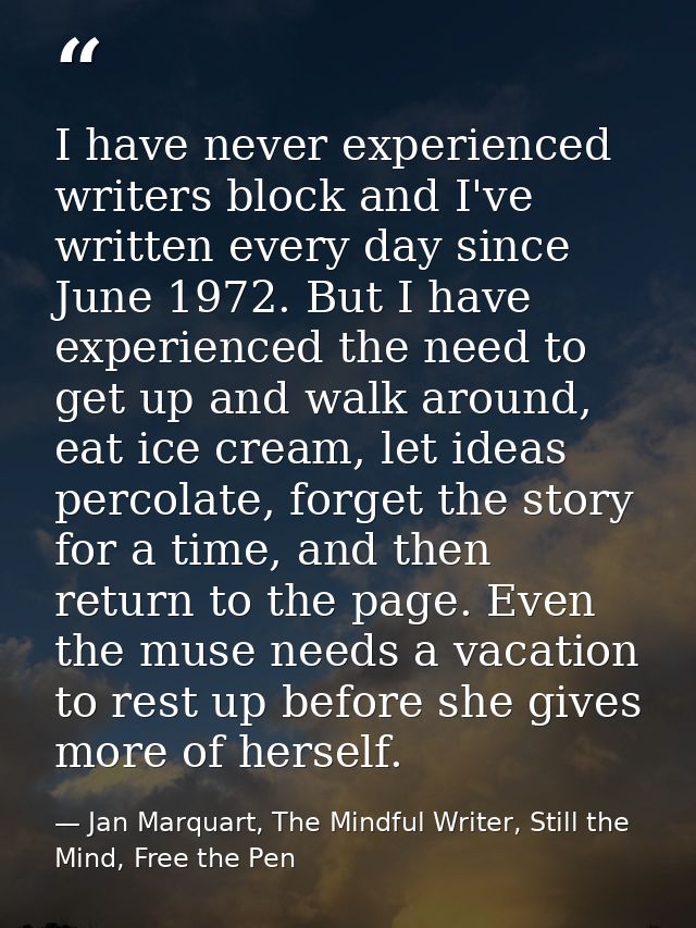 I have never experienced writers block and I've written every day since June 1972. But I have experienced the need to ge — Jan Marquart, The Mindful Writer, Still the Mind, Free the Pen