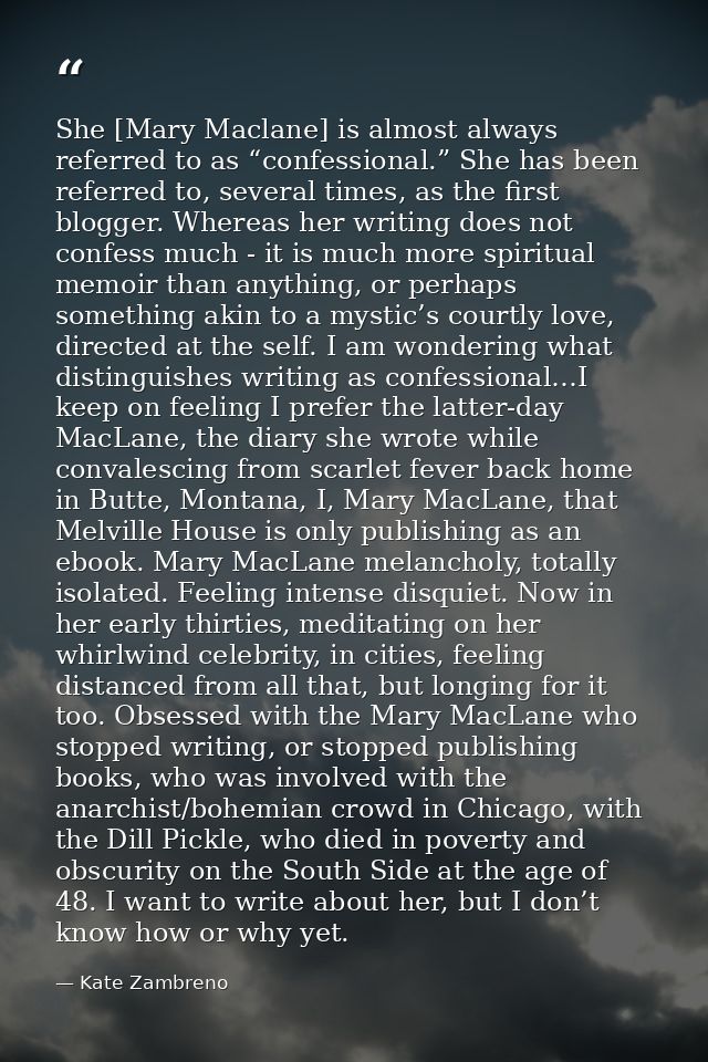She [Mary Maclane] is almost always referred to as “confessional.” She has been referred to, several times, as the first — Kate Zambreno