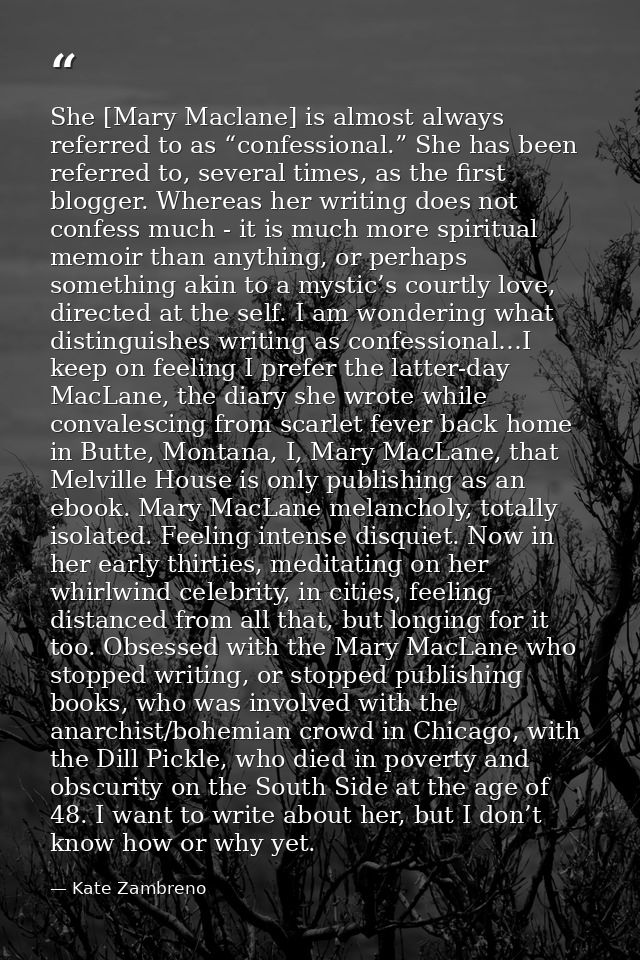 She [Mary Maclane] is almost always referred to as “confessional.” She has been referred to, several times, as the first — Kate Zambreno