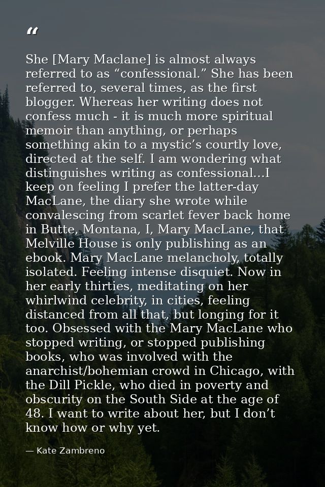 She [Mary Maclane] is almost always referred to as “confessional.” She has been referred to, several times, as the first — Kate Zambreno