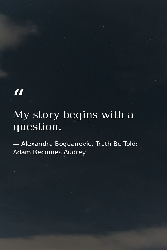 My story begins with a question. — Alexandra Bogdanovic, Truth Be Told: Adam Becomes Audrey