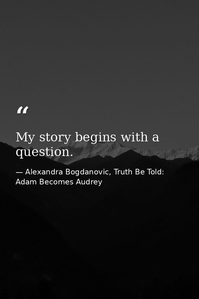 My story begins with a question. — Alexandra Bogdanovic, Truth Be Told: Adam Becomes Audrey