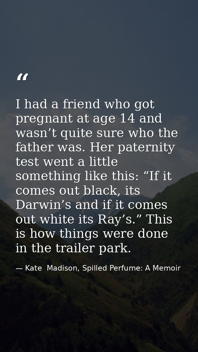 I had a friend who got pregnant at age 14 and wasn’t quite sure who the father was. Her paternity test went a little som — Kate  Madison, Spilled Perfume: A Memoir