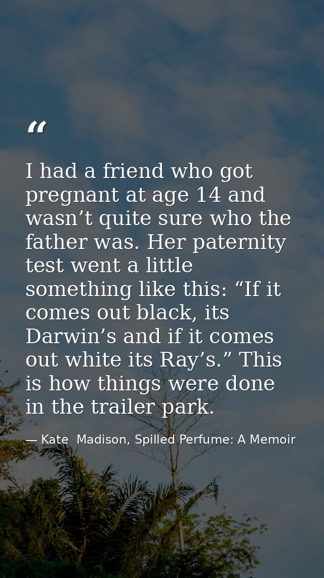 I had a friend who got pregnant at age 14 and wasn’t quite sure who the father was. Her paternity test went a little som — Kate  Madison, Spilled Perfume: A Memoir