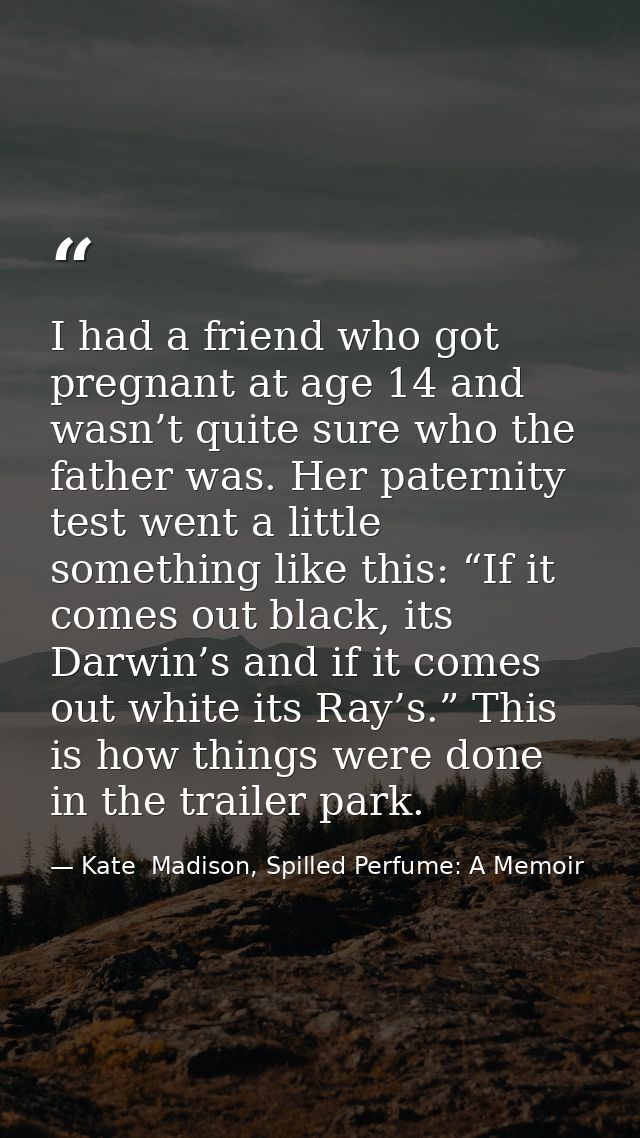 I had a friend who got pregnant at age 14 and wasn’t quite sure who the father was. Her paternity test went a little som — Kate  Madison, Spilled Perfume: A Memoir