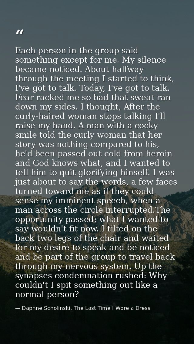 Each person in the group said something except for me. My silence became noticed. About halfway through the meeting I st — Daphne Scholinski, The Last Time I Wore a Dress