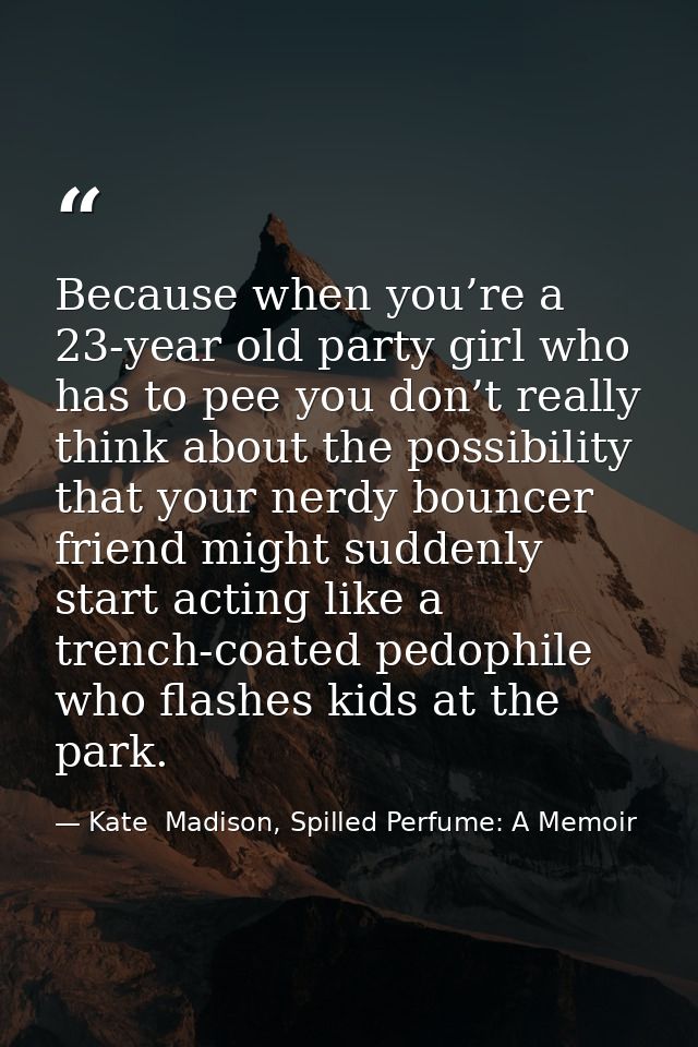 Because when you’re a 23-year old party girl who has to pee you don’t really think about the possibility that your nerdy — Kate  Madison, Spilled Perfume: A Memoir