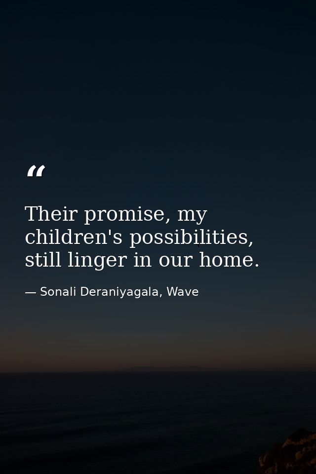 Their promise, my children's possibilities, still linger in our home. — Sonali Deraniyagala, Wave