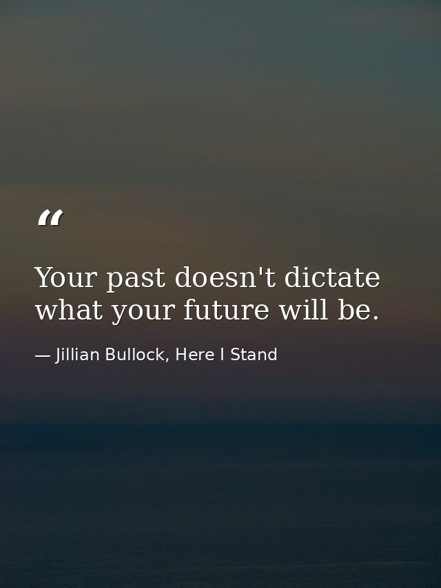 Your past doesn't dictate what your future will be. — Jillian Bullock, Here I Stand