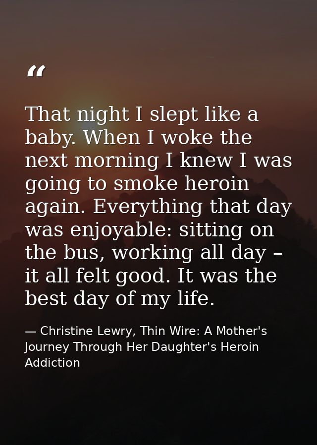 That night I slept like a baby. When I woke the next morning I knew I was going to smoke heroin again. Everything that d — Christine Lewry, Thin Wire: A Mother's Journey Through Her Daughter's Heroin Addiction