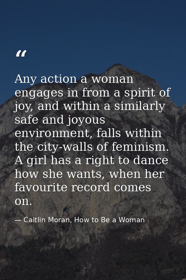 Any action a woman engages in from a spirit of joy, and within a similarly safe and joyous environment, falls within the — Caitlin Moran, How to Be a Woman