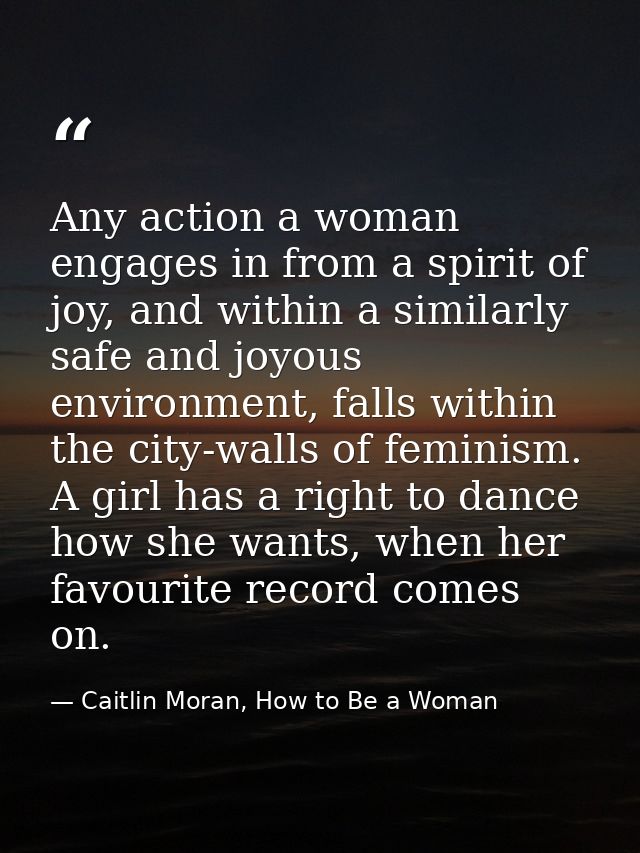 Any action a woman engages in from a spirit of joy, and within a similarly safe and joyous environment, falls within the — Caitlin Moran, How to Be a Woman