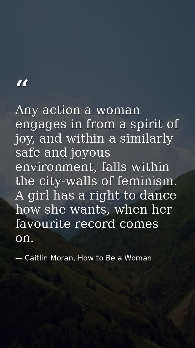 Any action a woman engages in from a spirit of joy, and within a similarly safe and joyous environment, falls within the — Caitlin Moran, How to Be a Woman