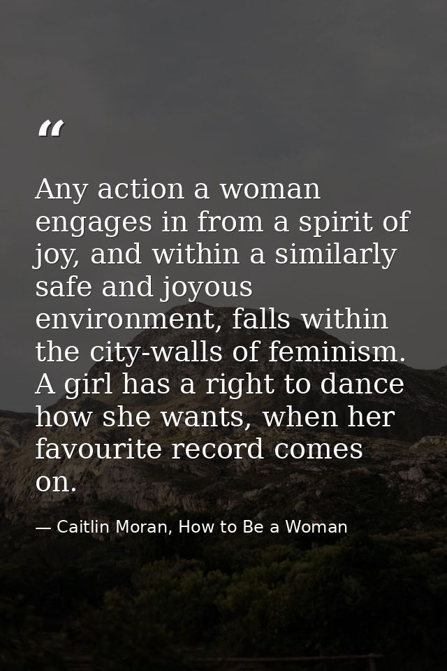 Any action a woman engages in from a spirit of joy, and within a similarly safe and joyous environment, falls within the — Caitlin Moran, How to Be a Woman