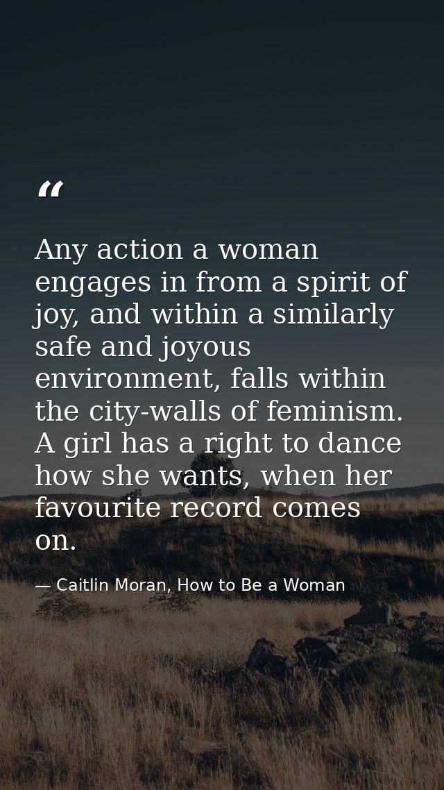 Any action a woman engages in from a spirit of joy, and within a similarly safe and joyous environment, falls within the — Caitlin Moran, How to Be a Woman