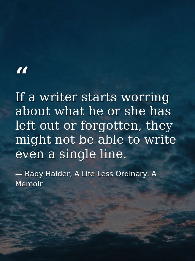 If a writer starts worring about what he or she has left out or forgotten, they might not be able to write even a single — Baby Halder, A Life Less Ordinary: A Memoir