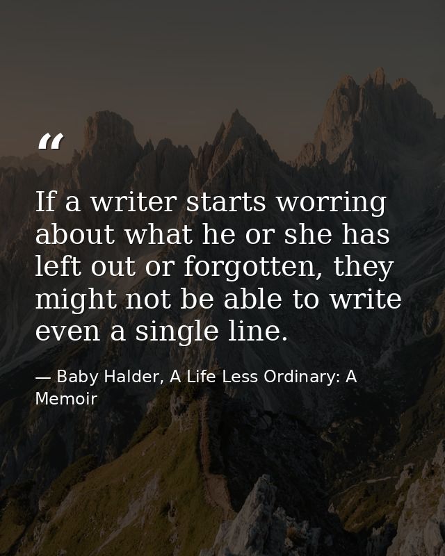 If a writer starts worring about what he or she has left out or forgotten, they might not be able to write even a single — Baby Halder, A Life Less Ordinary: A Memoir