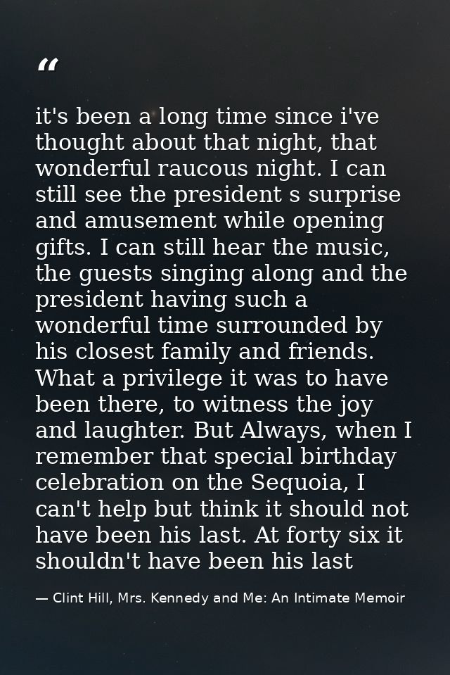it's been a long time since i've thought about that night, that wonderful raucous night. I can still see the president s — Clint Hill, Mrs. Kennedy and Me: An Intimate Memoir