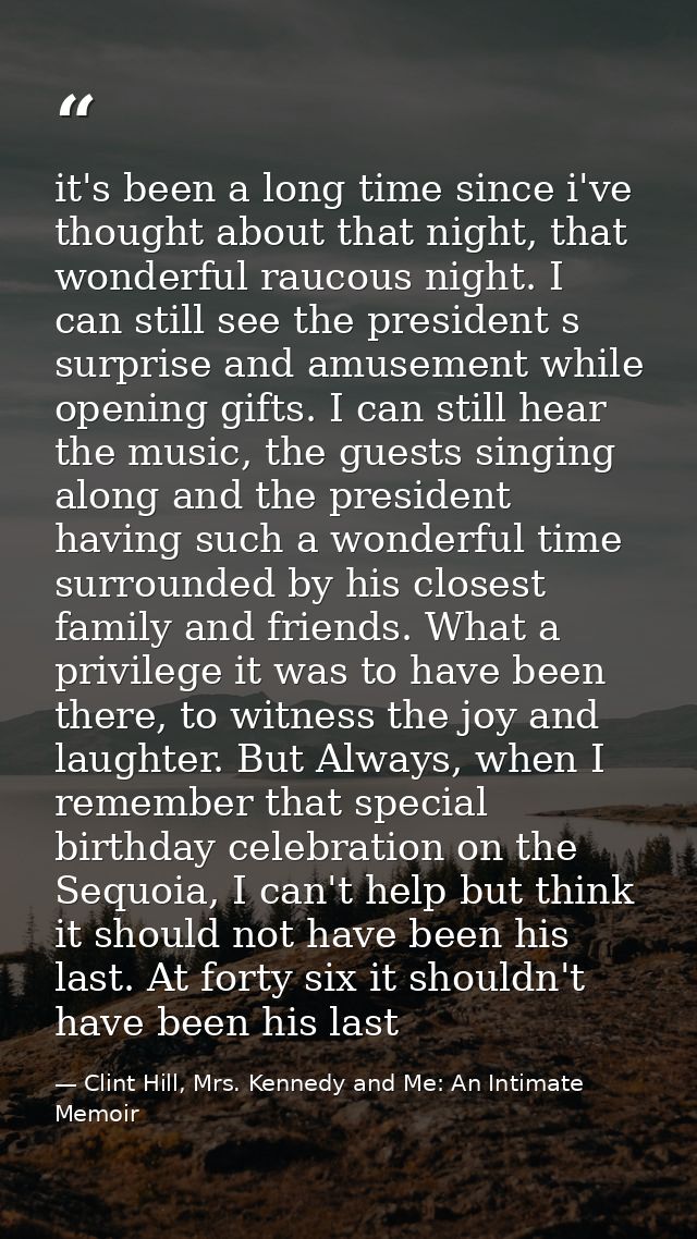 it's been a long time since i've thought about that night, that wonderful raucous night. I can still see the president s — Clint Hill, Mrs. Kennedy and Me: An Intimate Memoir