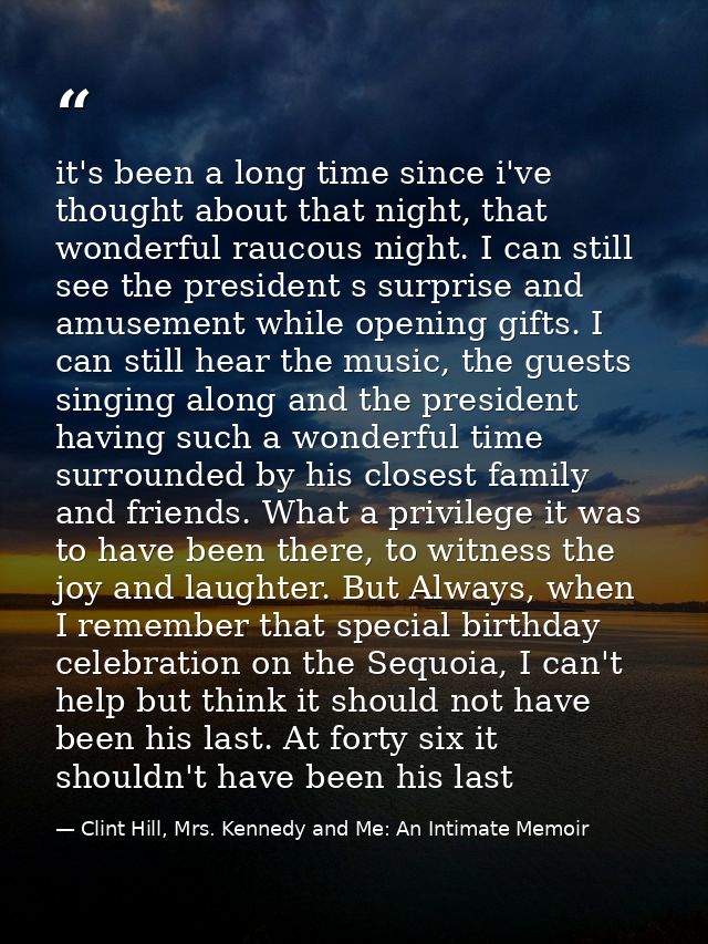 it's been a long time since i've thought about that night, that wonderful raucous night. I can still see the president s — Clint Hill, Mrs. Kennedy and Me: An Intimate Memoir