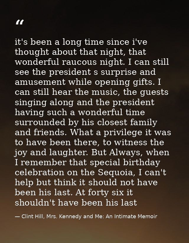it's been a long time since i've thought about that night, that wonderful raucous night. I can still see the president s — Clint Hill, Mrs. Kennedy and Me: An Intimate Memoir