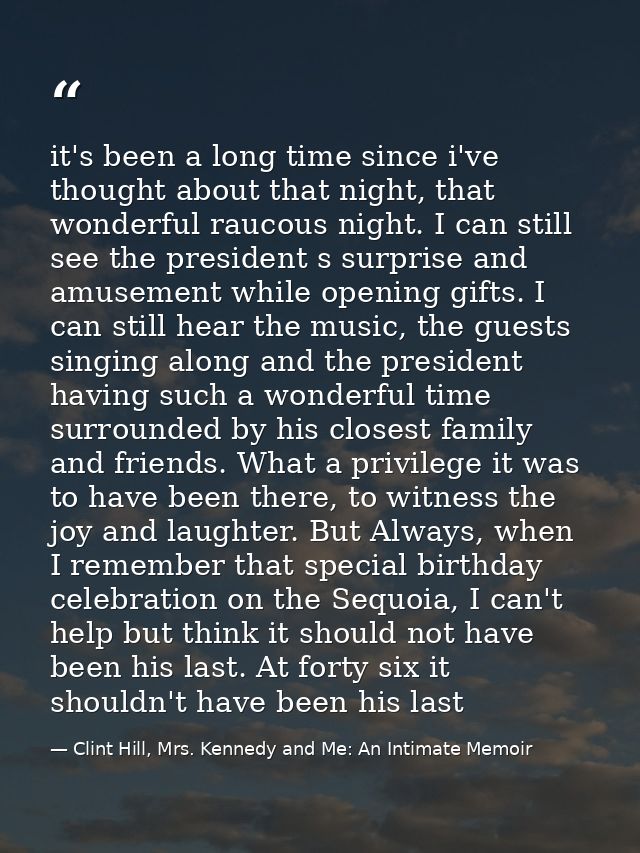 it's been a long time since i've thought about that night, that wonderful raucous night. I can still see the president s — Clint Hill, Mrs. Kennedy and Me: An Intimate Memoir