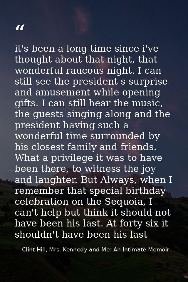 it's been a long time since i've thought about that night, that wonderful raucous night. I can still see the president s — Clint Hill, Mrs. Kennedy and Me: An Intimate Memoir