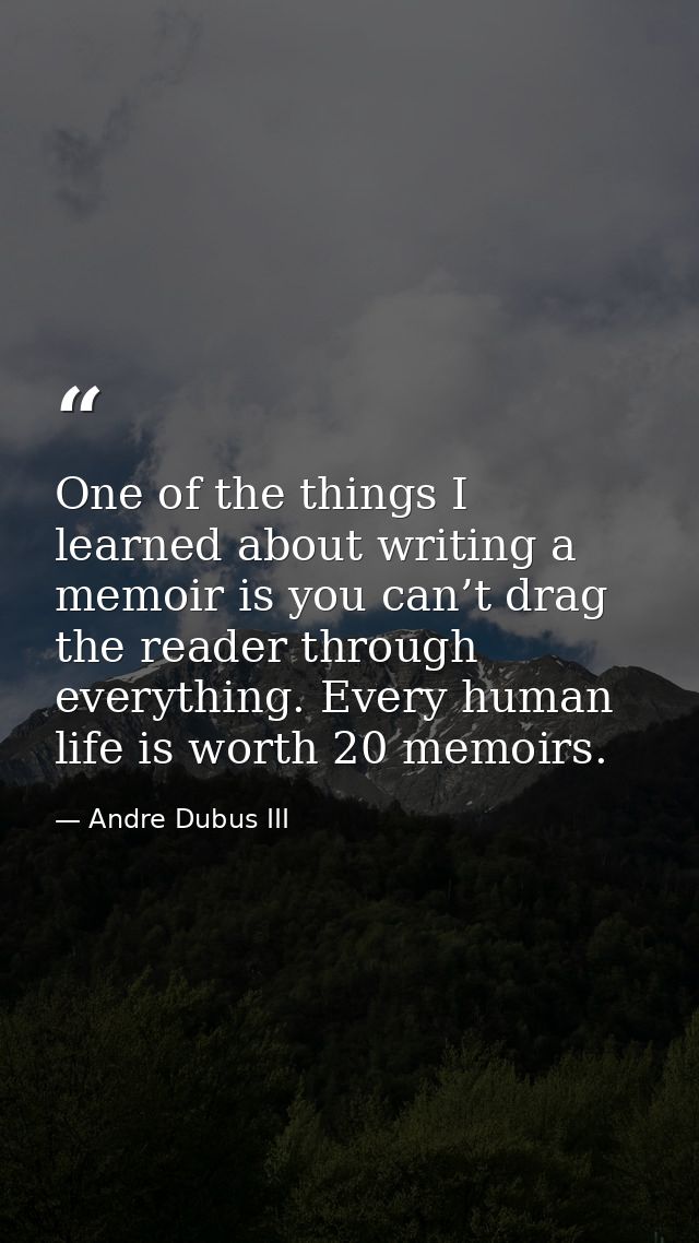 One of the things I learned about writing a memoir is you can’t drag the reader through everything. Every human life is  — Andre Dubus III