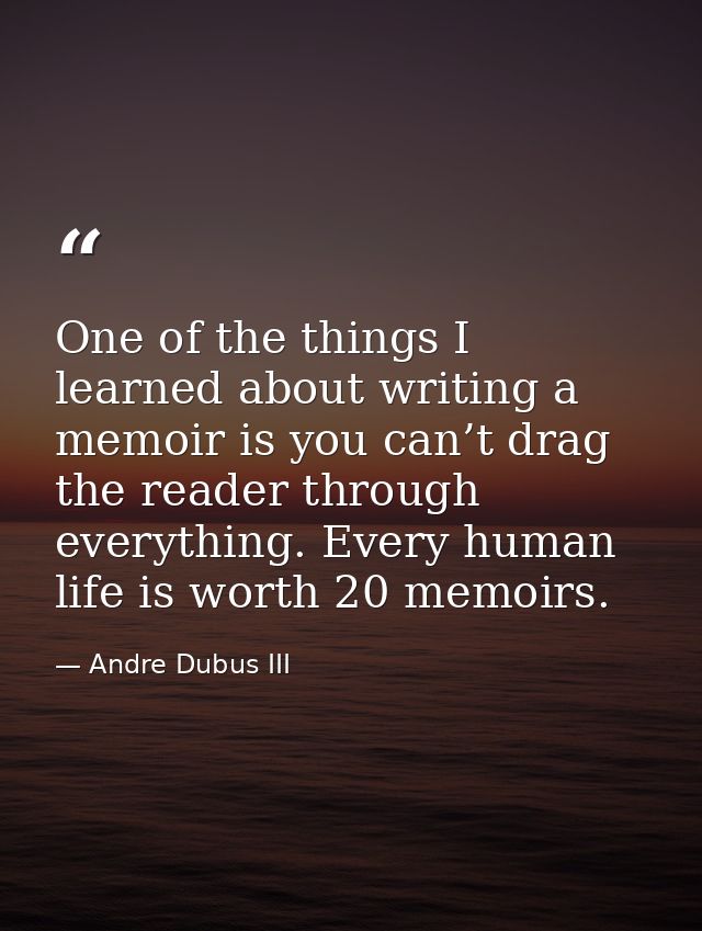 One of the things I learned about writing a memoir is you can’t drag the reader through everything. Every human life is  — Andre Dubus III