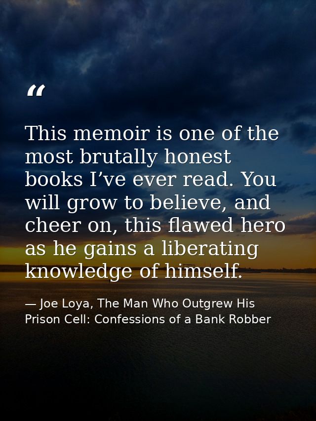 This memoir is one of the most brutally honest books I’ve ever read. You will grow to believe, and cheer on, this flawed — Joe Loya, The Man Who Outgrew His Prison Cell: Confessions of a Bank Robber