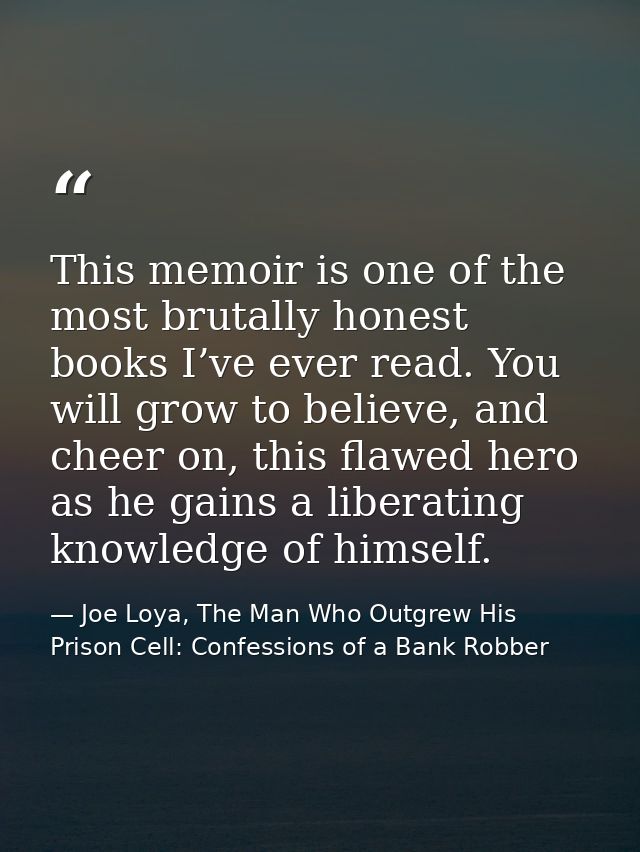 This memoir is one of the most brutally honest books I’ve ever read. You will grow to believe, and cheer on, this flawed — Joe Loya, The Man Who Outgrew His Prison Cell: Confessions of a Bank Robber