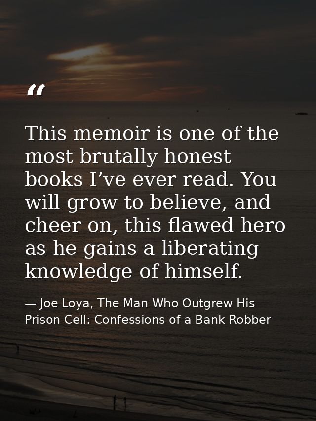 This memoir is one of the most brutally honest books I’ve ever read. You will grow to believe, and cheer on, this flawed — Joe Loya, The Man Who Outgrew His Prison Cell: Confessions of a Bank Robber