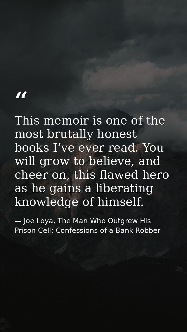 This memoir is one of the most brutally honest books I’ve ever read. You will grow to believe, and cheer on, this flawed — Joe Loya, The Man Who Outgrew His Prison Cell: Confessions of a Bank Robber