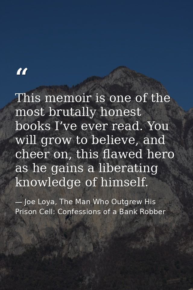 This memoir is one of the most brutally honest books I’ve ever read. You will grow to believe, and cheer on, this flawed — Joe Loya, The Man Who Outgrew His Prison Cell: Confessions of a Bank Robber