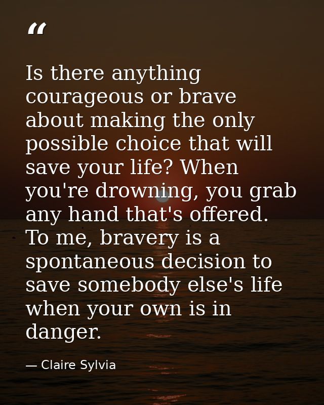 Is there anything courageous or brave about making the only possible choice that will save your life? When you're drowni — Claire Sylvia