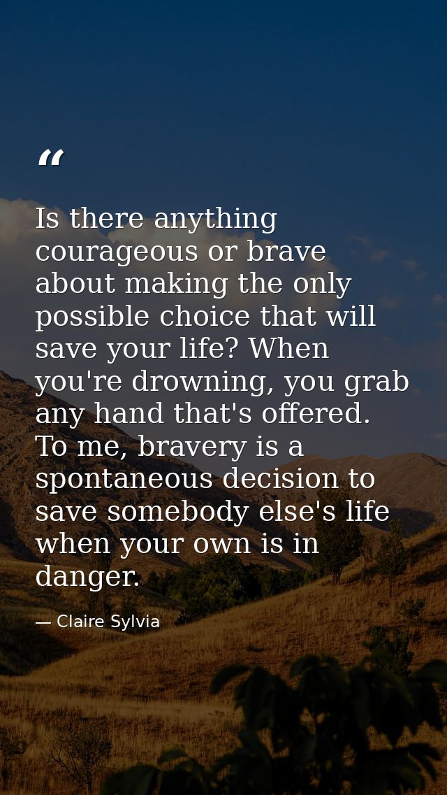 Is there anything courageous or brave about making the only possible choice that will save your life? When you're drowni — Claire Sylvia