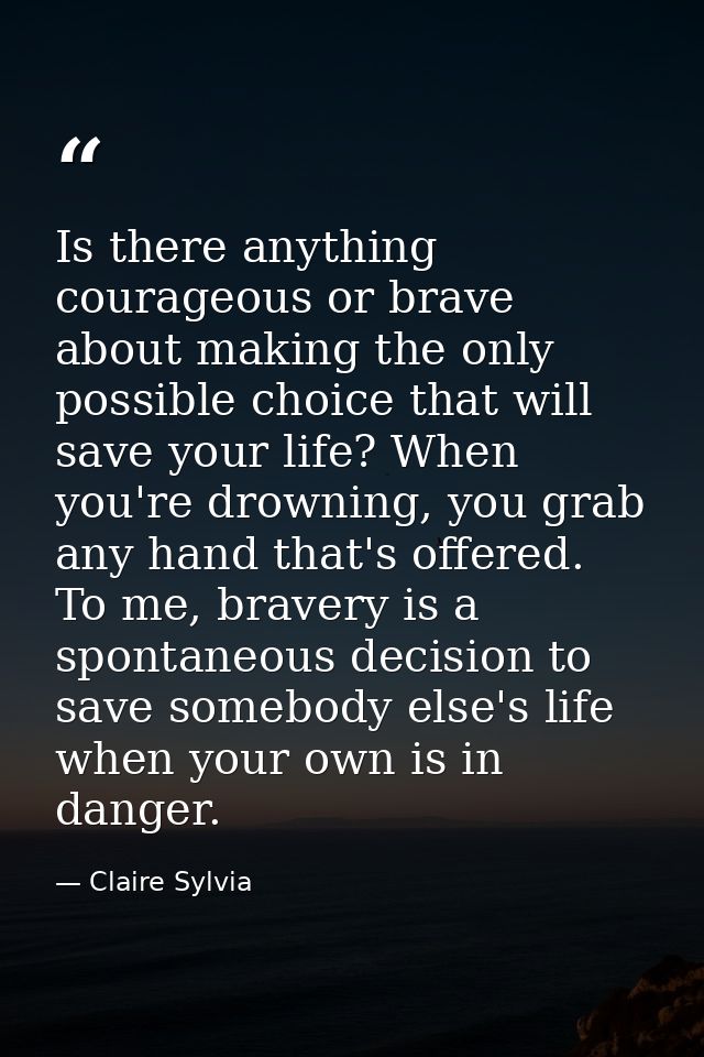 Is there anything courageous or brave about making the only possible choice that will save your life? When you're drowni — Claire Sylvia