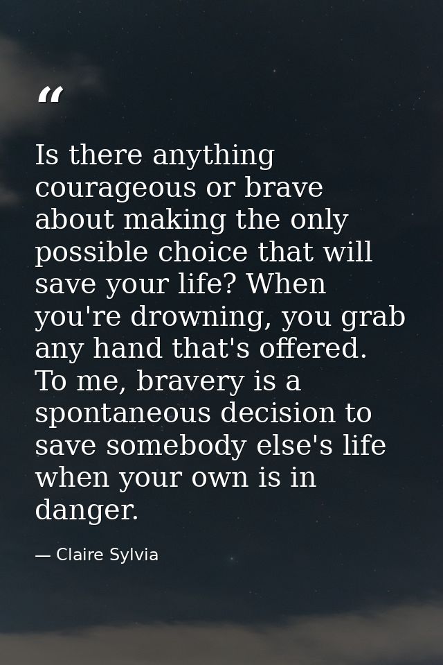 Is there anything courageous or brave about making the only possible choice that will save your life? When you're drowni — Claire Sylvia