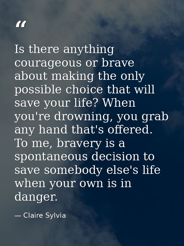 Is there anything courageous or brave about making the only possible choice that will save your life? When you're drowni — Claire Sylvia
