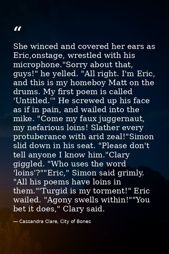 She winced and covered her ears as Eric,onstage, wrestled with his microphone."Sorry about that, guys!" he yelled. "All  — Cassandra Clare, City of Bones