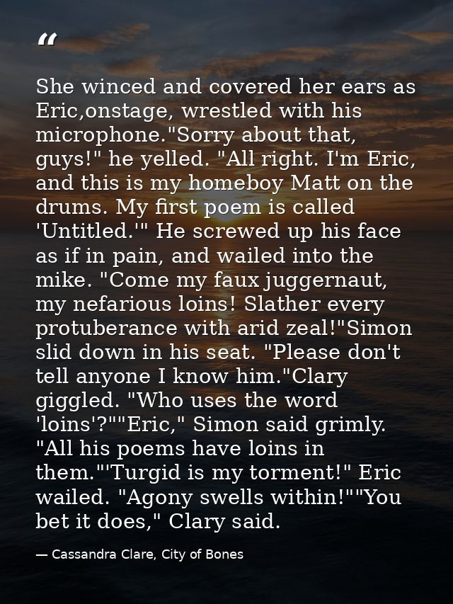 She winced and covered her ears as Eric,onstage, wrestled with his microphone."Sorry about that, guys!" he yelled. "All  — Cassandra Clare, City of Bones