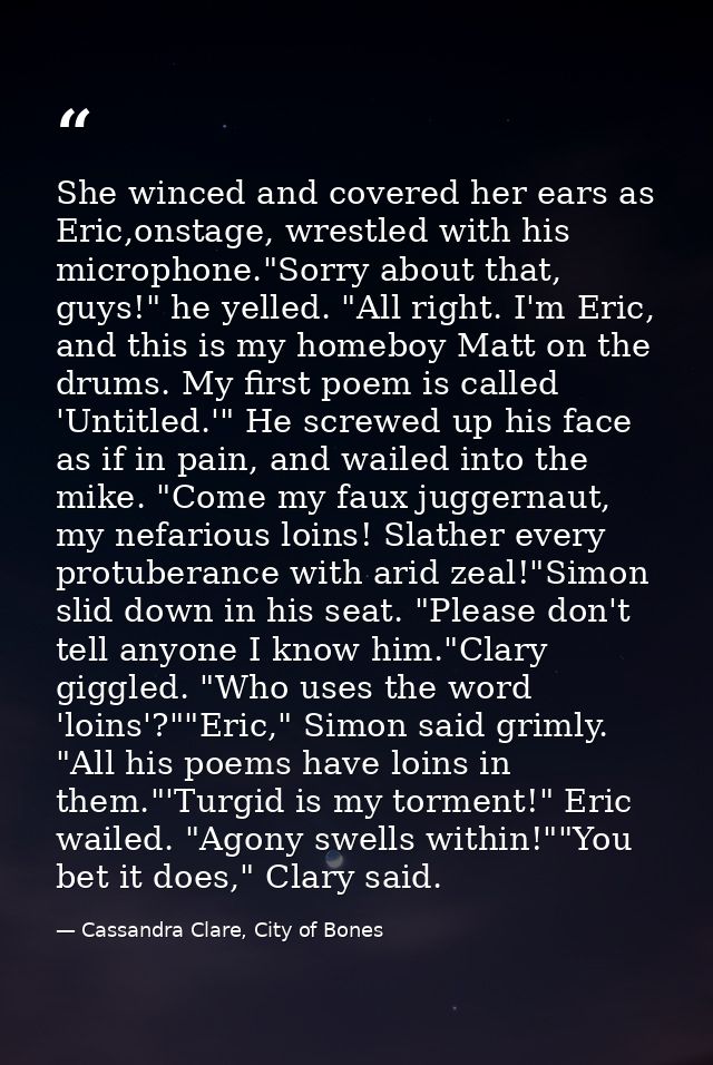 She winced and covered her ears as Eric,onstage, wrestled with his microphone."Sorry about that, guys!" he yelled. "All  — Cassandra Clare, City of Bones