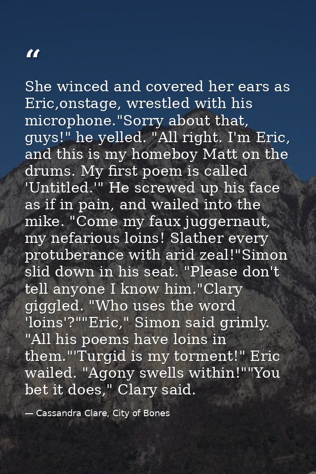 She winced and covered her ears as Eric,onstage, wrestled with his microphone."Sorry about that, guys!" he yelled. "All  — Cassandra Clare, City of Bones